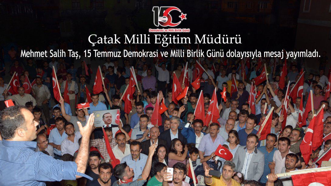 Çatak Milli Eğitim Müdürü Mehmet Salih Taş, 15 Temmuz Demokrasi ve Milli Birlik Günü dolayısıyla mesaj yayımladı.